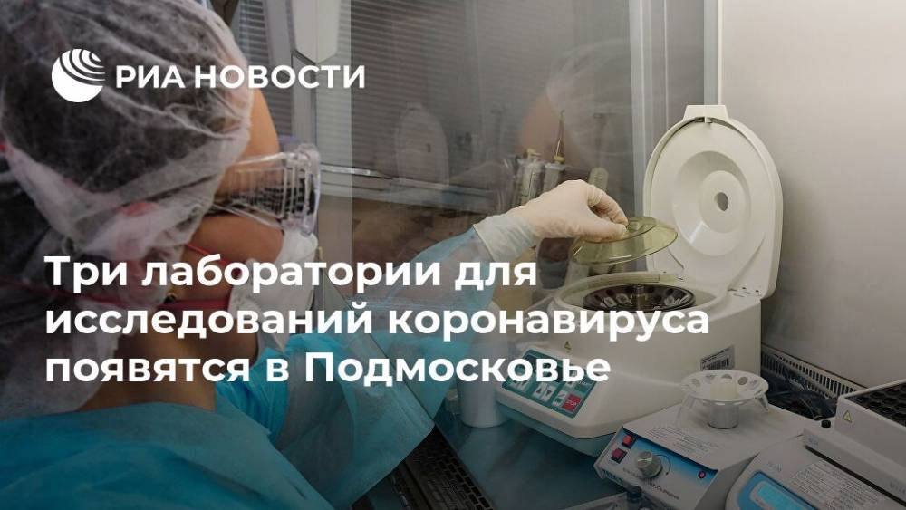 Три лаборатории для исследований коронавируса появятся в Подмосковье