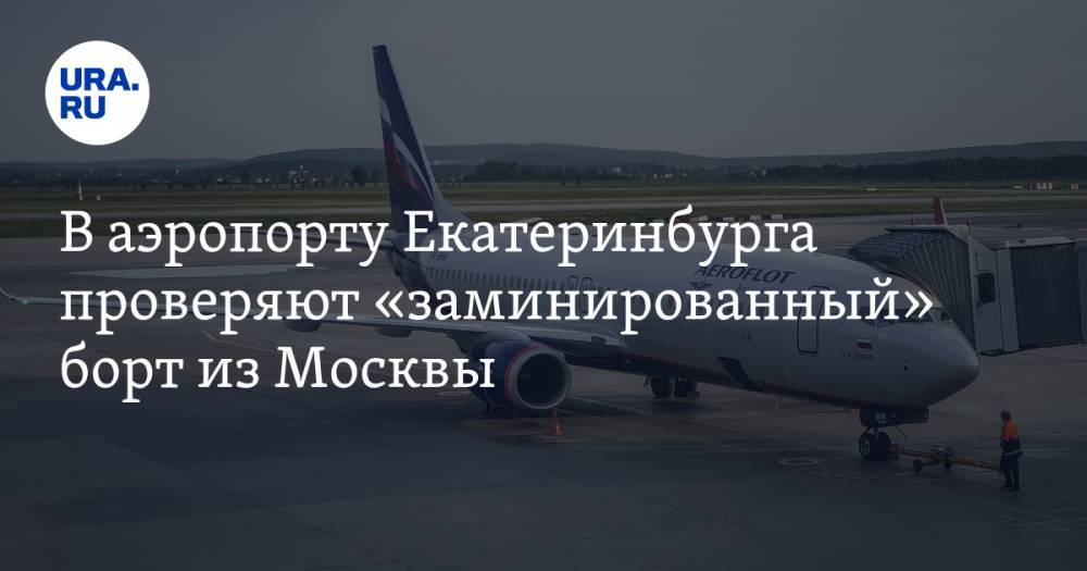 В аэропорту Екатеринбурга проверяют «заминированный» борт из Москвы