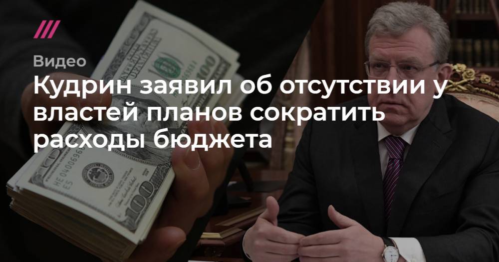 Кудрин заявил об отсутствии у властей планов сократить расходы бюджета