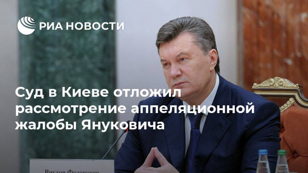 Суд в Киеве отложил рассмотрение аппеляционной жалобы Януковича