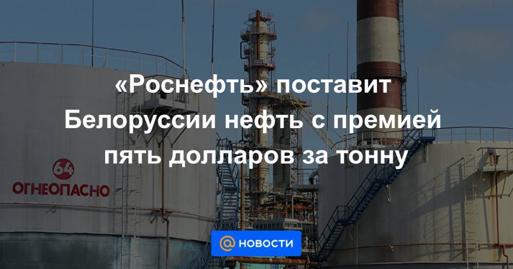 «Роснефть» поставит Белоруссии нефть с премией пять долларов за тонну