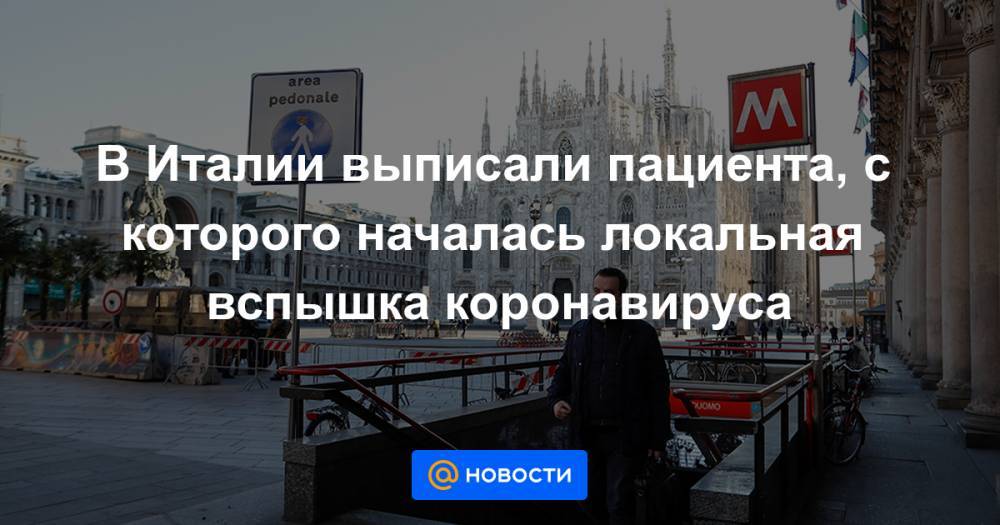 В Италии выписали пациента, с которого началась локальная вспышка коронавируса - news.mail.ru - Италия - Рим - Павия