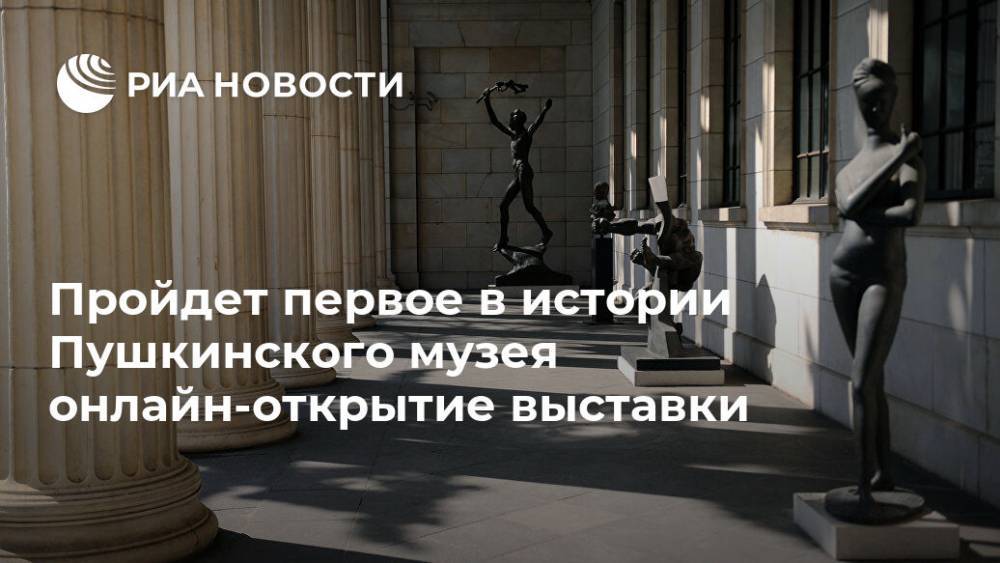 Пройдет первое в истории Пушкинского музея онлайн-открытие выставки