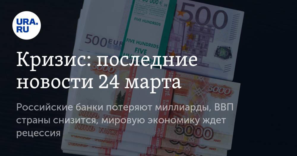 Кризис: последние новости 24 марта. Российские банки потеряют миллиарды, ВВП страны снизится, мировую экономику ждет рецессия