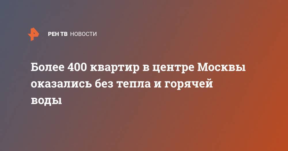 Более 400 квартир в центре Москвы оказались без тепла и горячей воды