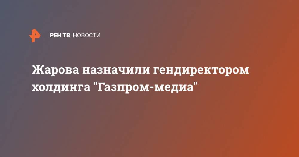 Жарова назначили гендиректором холдинга "Газпром-медиа"