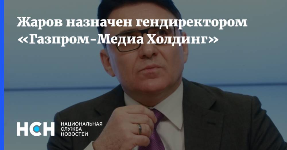 Жаров назначен гендиректором «Газпром-Медиа Холдинг»
