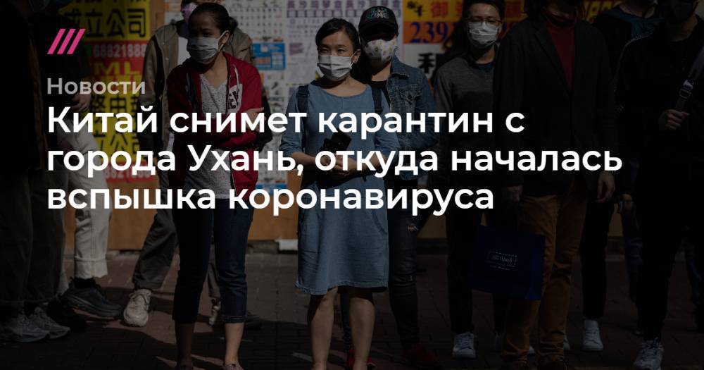 Китай снимет карантин с города Ухань, откуда началась вспышка коронавируса
