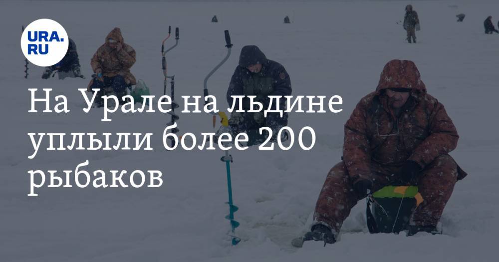На Урале на льдине уплыли более 200 рыбаков