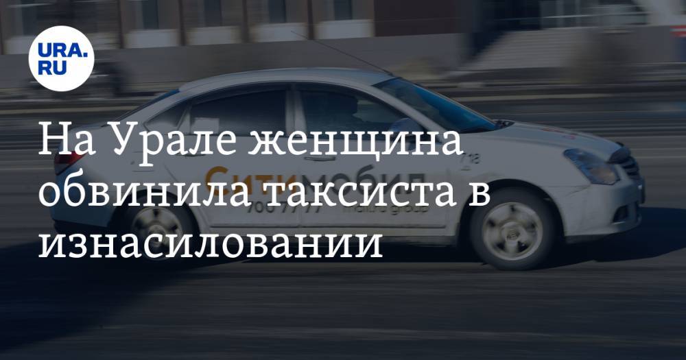 На Урале женщина обвинила таксиста в изнасиловании