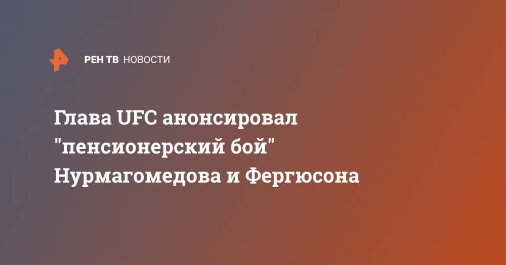 Глава UFC анонсировал "пенсионерский бой" Нурмагомедова и Фергюсона