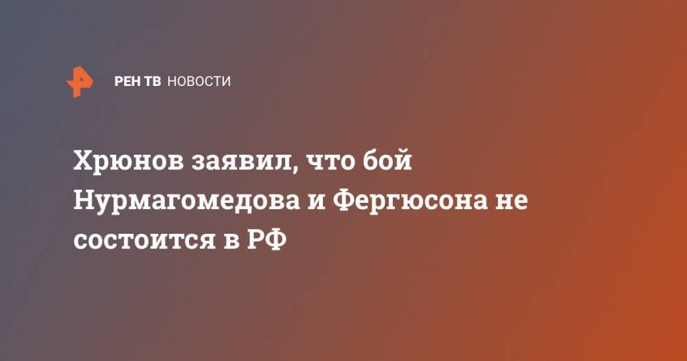Хрюнов заявил, что бой Нурмагомедова и Фергюсона не состоится в РФ