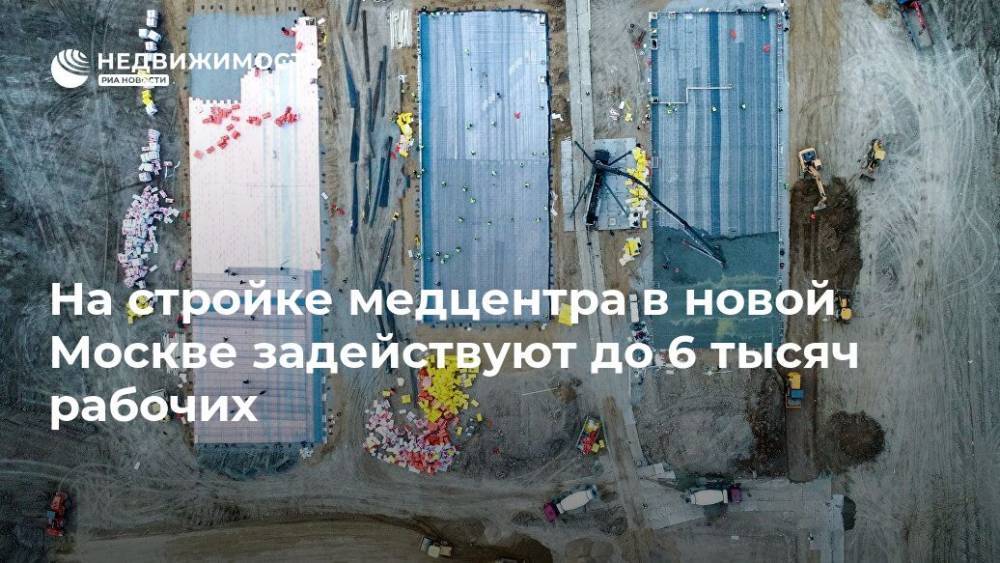 На стройке медцентра в новой Москве задействуют до 6 тысяч рабочих