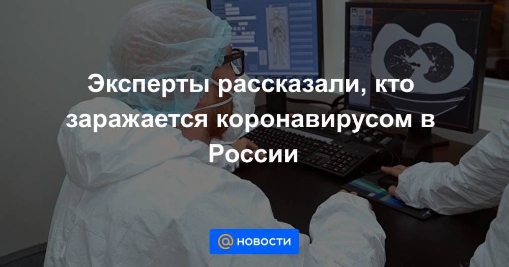 Эксперты рассказали, кто заражается коронавирусом в России