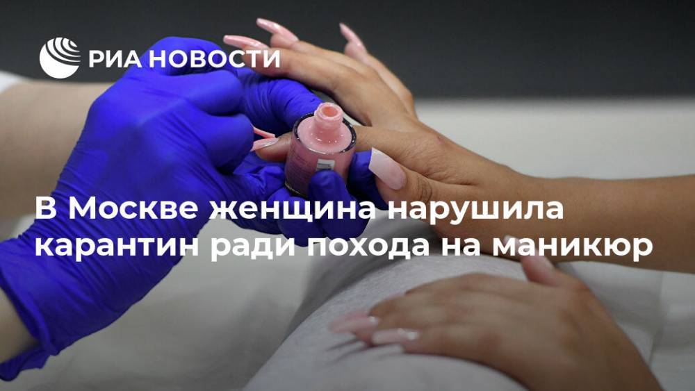 В Москве женщина нарушила карантин ради похода на маникюр