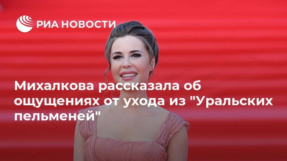 Михалкова рассказала об ощущениях от ухода из "Уральских пельменей"