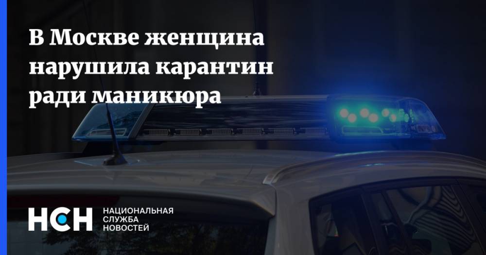 В Москве женщина нарушила карантин ради маникюра