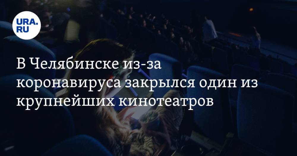 В Челябинске из-за коронавируса закрылся один из крупнейших кинотеатров. СКРИН