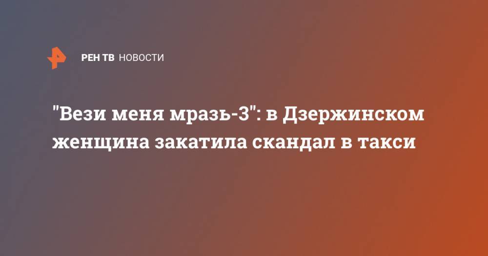 "Вези меня мразь-3": в Дзержинском женщина закатила скандал в такси