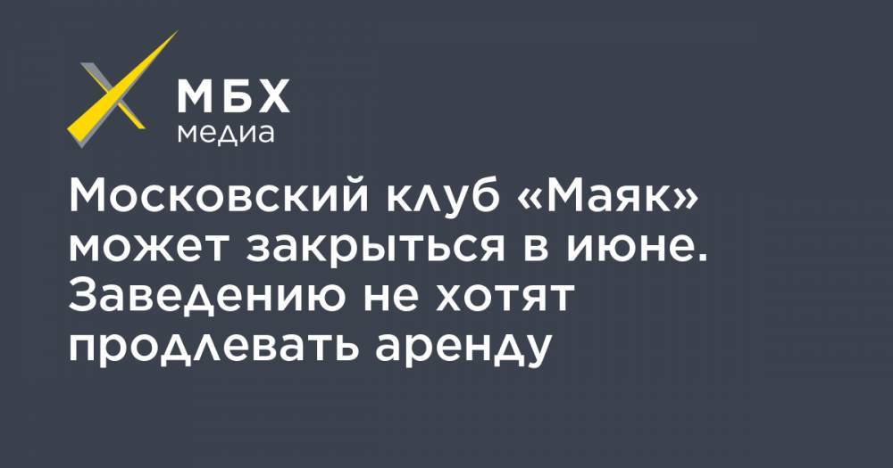 Московский клуб «Маяк» может закрыться в июне. Заведению не хотят продлевать аренду