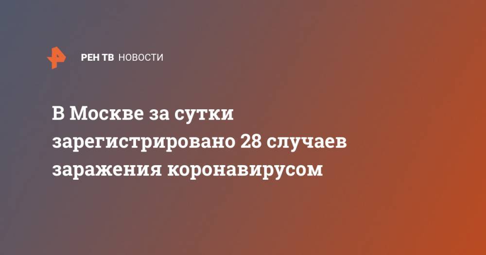 В Москве за сутки зарегистрировано 28 случаев заражения коронавирусом