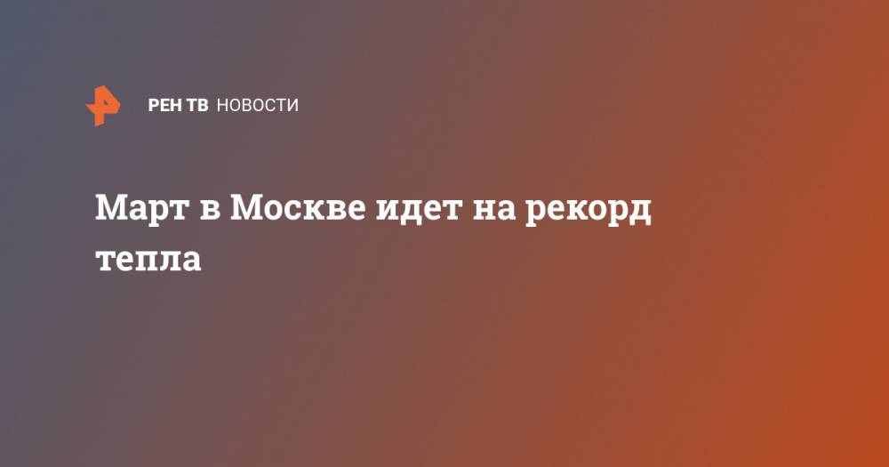 Март в Москве идет на рекорд тепла
