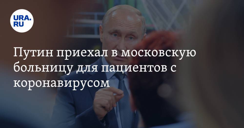 Путин приехал в московскую больницу для пациентов с коронавирусом