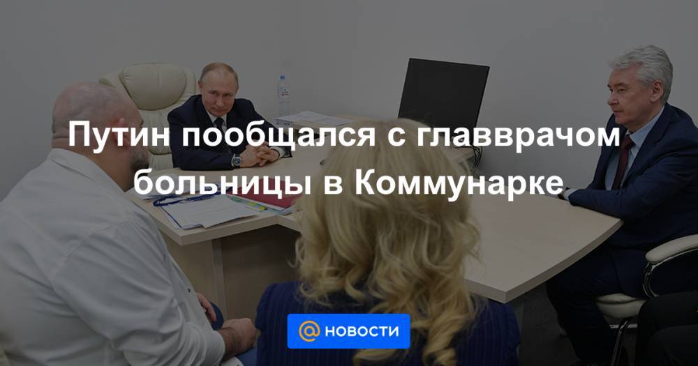 Путин пообщался с главврачом больницы в Коммунарке