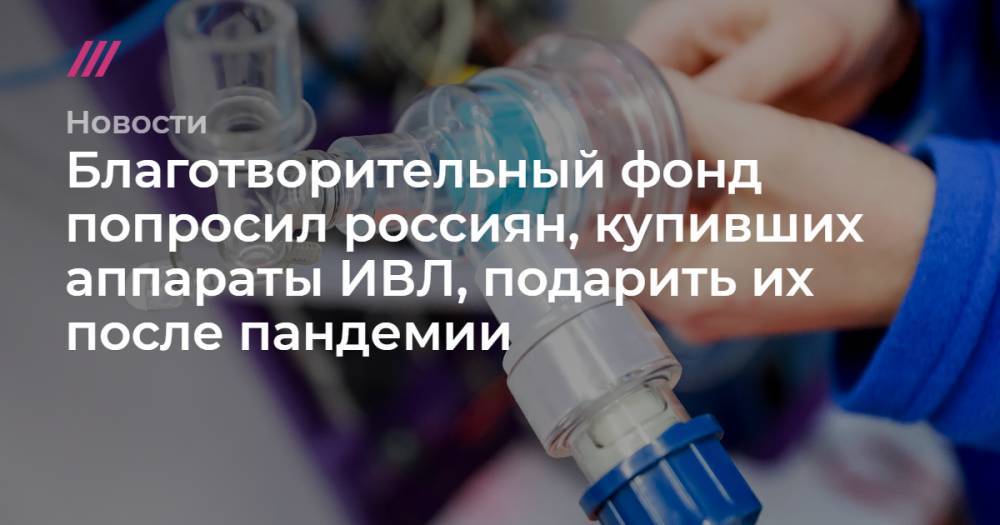 Благотворительный фонд попросил россиян, купивших аппараты ИВЛ, подарить их после пандемии