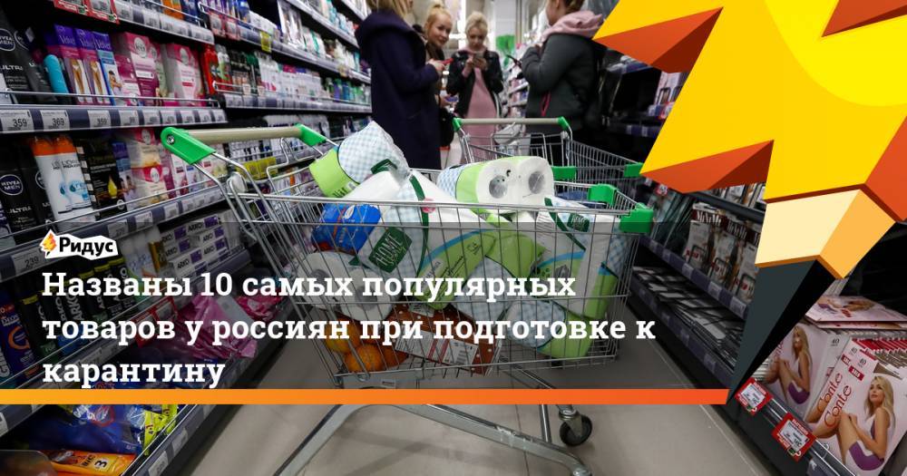 Названы 10 самых популярных товаров у россиян при подготовке к карантину