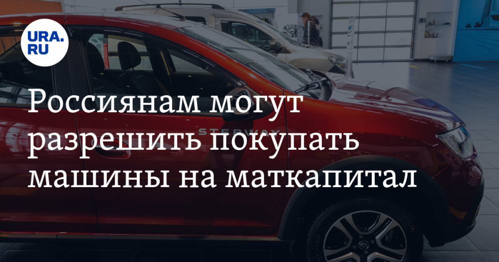 Россиянам могут разрешить покупать машины на маткапитал