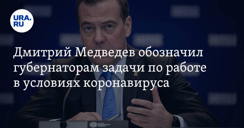 Дмитрий Медведев обозначил губернаторам задачи по работе в условиях коронавируса