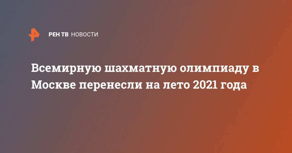 Всемирную шахматную олимпиаду в Москве перенесли на лето 2021 года