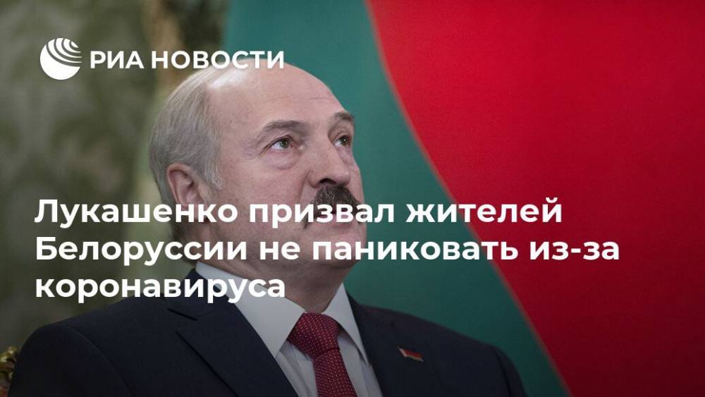 Лукашенко призвал жителей Белоруссии не паниковать из-за коронавируса