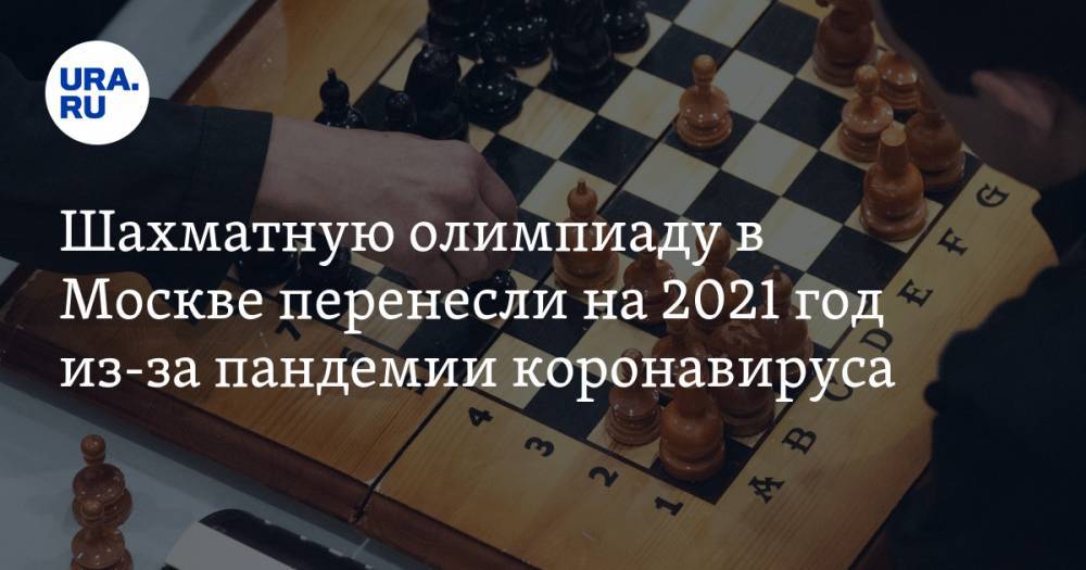 Шахматную олимпиаду в Москве перенесли на 2021 год из-за пандемии коронавируса
