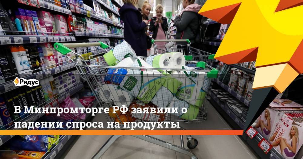 В Минпромторге РФ заявили о падении спроса на продукты