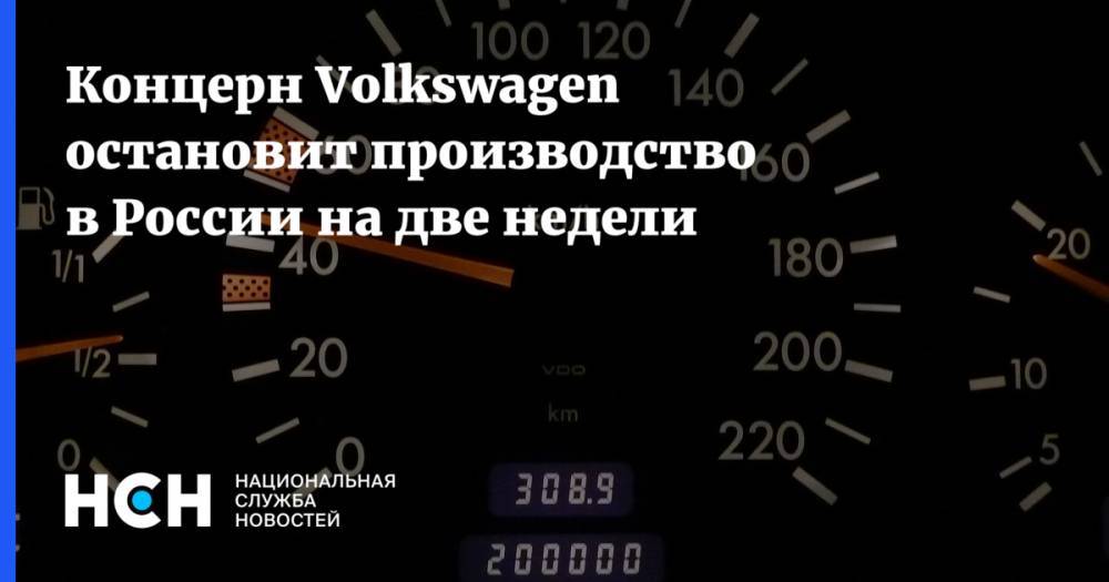 Концерн Volkswagen остановит производство в России на две недели