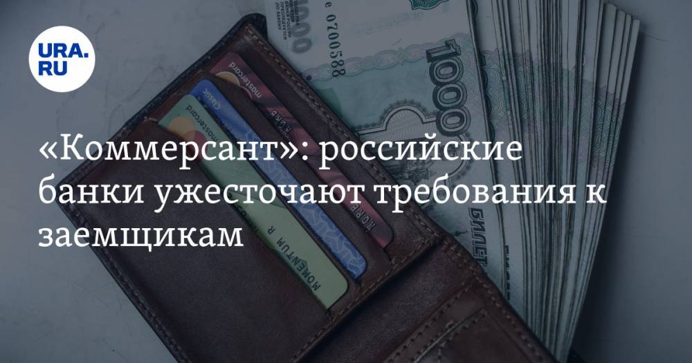 «Коммерсант»: российские банки ужесточают требования к заемщикам