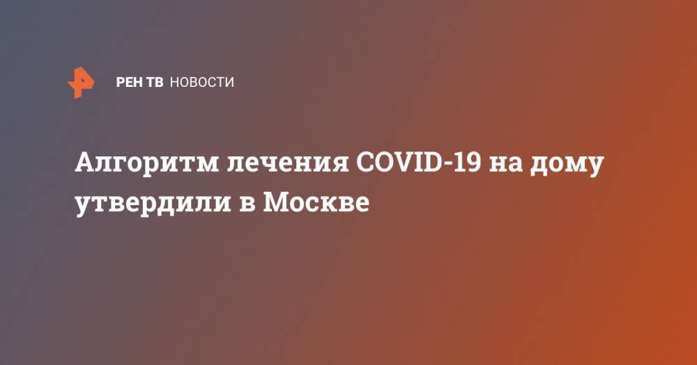 Алгоритм лечения COVID-19 на дому утвердили в Москве