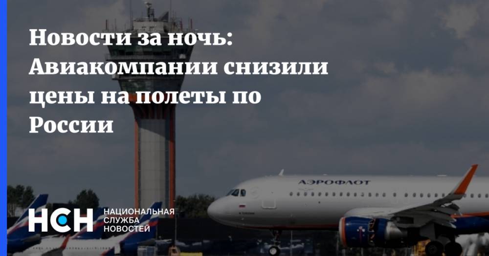 Новости за ночь: Авиакомпании снизили цены на полеты по России