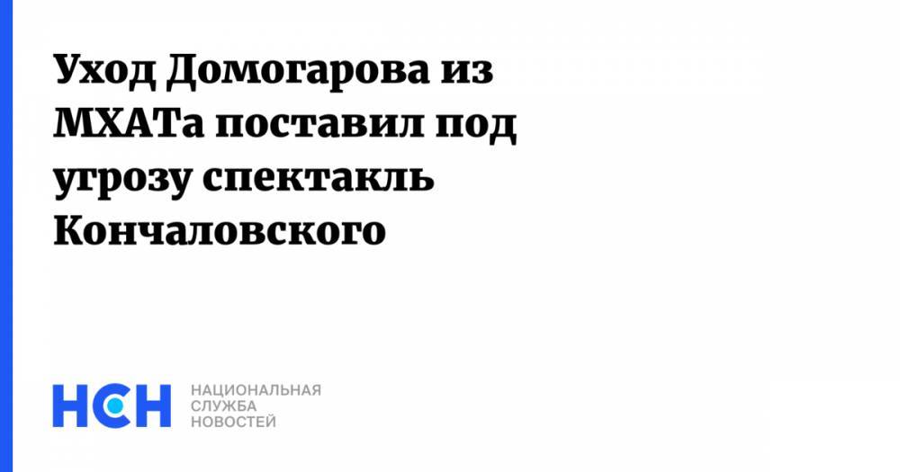 Уход Домогарова из МХАТа поставил под угрозу спектакль Кончаловского