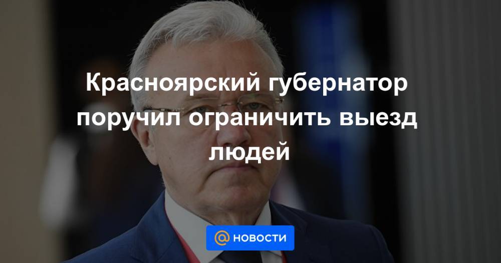 Красноярский губернатор поручил ограничить выезд людей