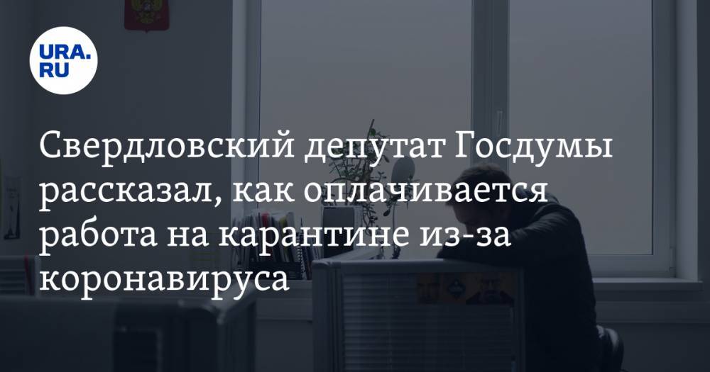 Свердловский депутат Госдумы рассказал, как оплачивается работа на карантине из-за коронавируса. ВИДЕО