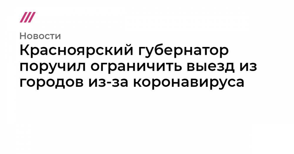 Красноярский губернатор поручил ограничить выезд из городов из-за коронавируса