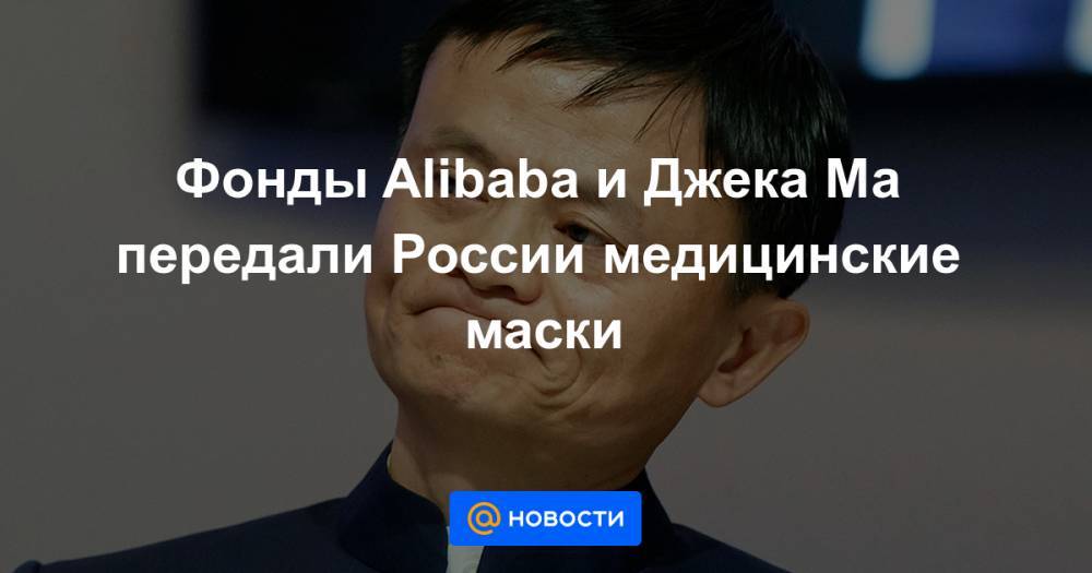 Фонды Alibaba и Джека Ма передали России медицинские маски