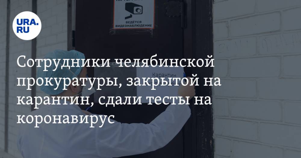 Сотрудники челябинской прокуратуры, закрытой на карантин, сдали тесты на коронавирус