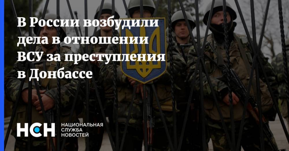 В России возбудили дела в отношении ВСУ за преступления в Донбассе