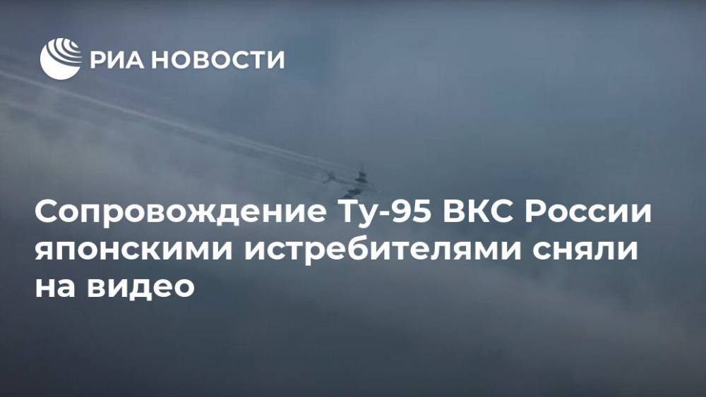 Сопровождение Ту-95 ВКС России японскими истребителями сняли на видео