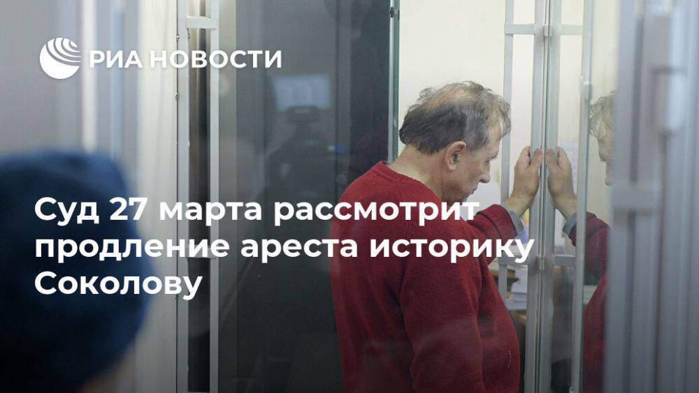 Суд 27 марта рассмотрит продление ареста историку Соколову