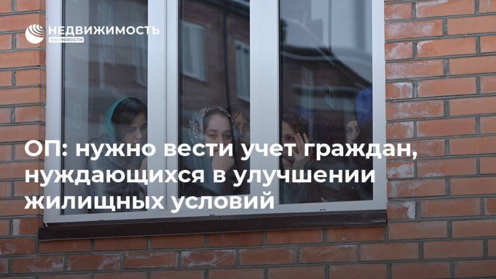 ОП: нужно вести учет граждан, нуждающихся в улучшении жилищных условий - realty.ria.ru - Москва - Россия - Строительство